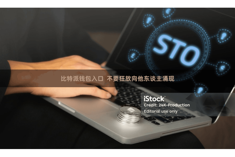 比特派钱包入口 不要狂放向他东谈主涌现