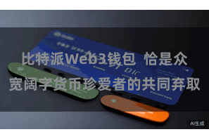 比特派Web3钱包  恰是众宽阔字货币珍爱者的共同弃取