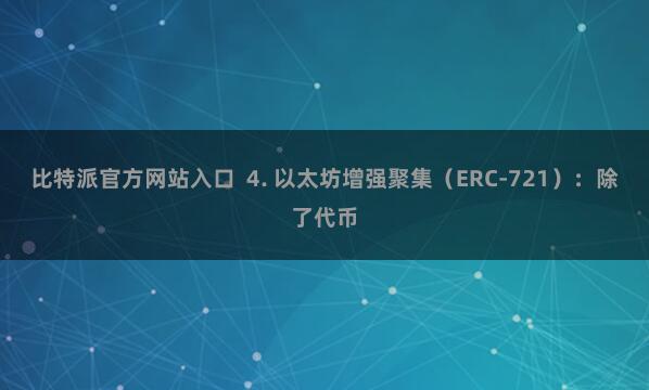 比特派官方网站入口 4. 以太坊增强聚集(ERC-721):除了代币