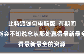 比特派钱包电脑版  有期间用户可能会不知说念从那处赢得最新最全的资源