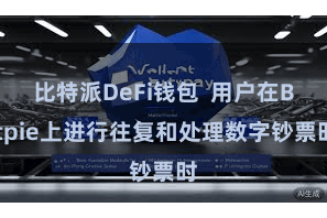 比特派DeFi钱包  用户在Bitpie上进行往复和处理数字钞票时