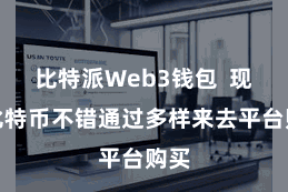 比特派Web3钱包  现在比特币不错通过多样来去平台购买