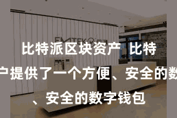 比特派区块资产  比特派为用户提供了一个方便、安全的数字钱包