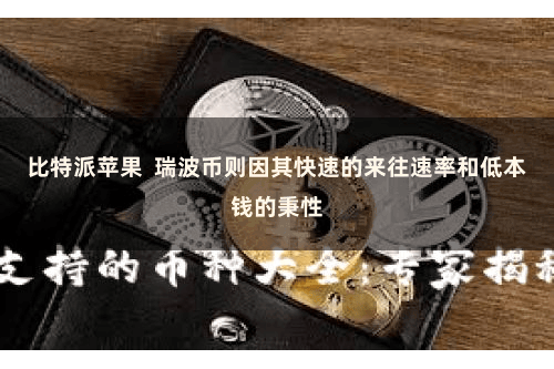 比特派苹果  瑞波币则因其快速的来往速率和低本钱的秉性