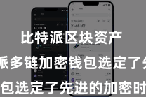比特派区块资产  比特派多链加密钱包选定了先进的加密时期