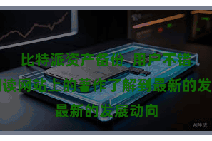 比特派资产备份  用户不错通过阅读网站上的著作了解到最新的发展动向